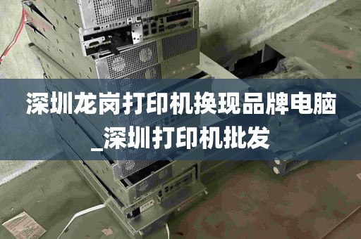 深圳龙岗打印机换现品牌电脑_深圳打印机批发