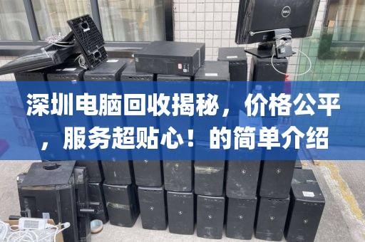 深圳电脑回收揭秘，价格公平，服务超贴心！的简单介绍