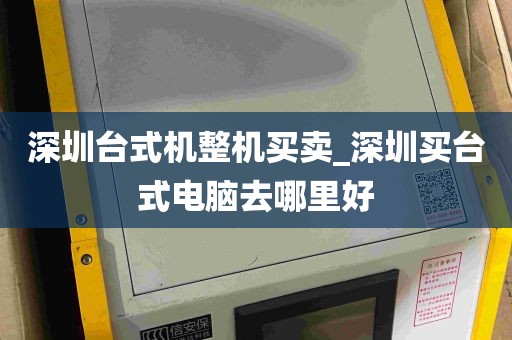 深圳台式机整机买卖_深圳买台式电脑去哪里好