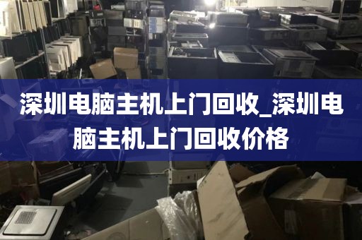 深圳电脑主机上门回收_深圳电脑主机上门回收价格
