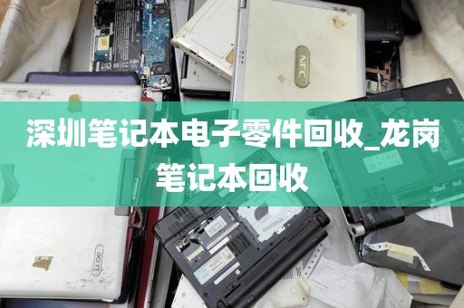 深圳笔记本电子零件回收_龙岗笔记本回收