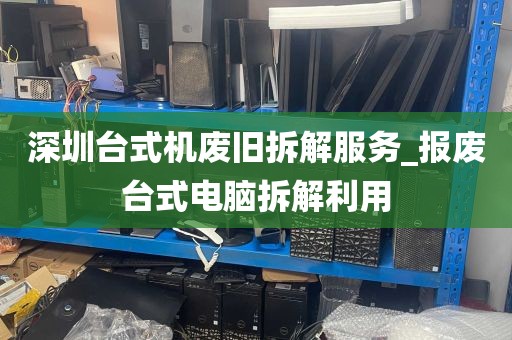 深圳台式机废旧拆解服务_报废台式电脑拆解利用