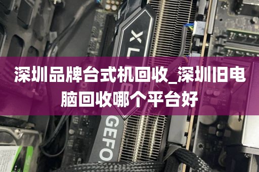 深圳品牌台式机回收_深圳旧电脑回收哪个平台好