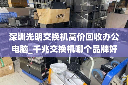 深圳光明交换机高价回收办公电脑_千兆交换机哪个品牌好