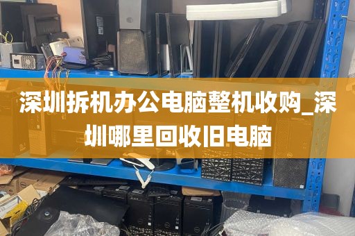 深圳拆机办公电脑整机收购_深圳哪里回收旧电脑