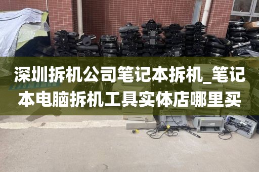 深圳拆机公司笔记本拆机_笔记本电脑拆机工具实体店哪里买