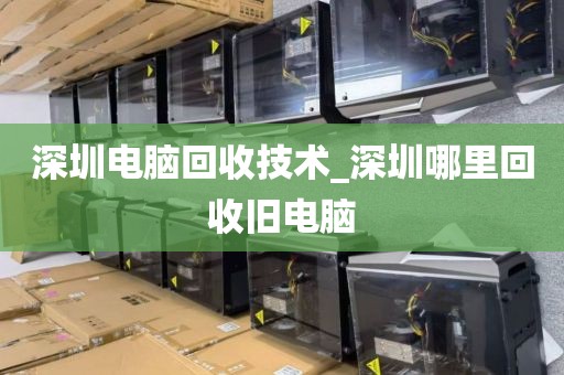 深圳电脑回收技术_深圳哪里回收旧电脑