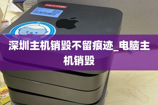 深圳主机销毁不留痕迹_电脑主机销毁