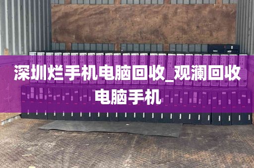 深圳烂手机电脑回收_观澜回收电脑手机