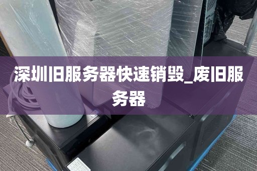 深圳旧服务器快速销毁_废旧服务器