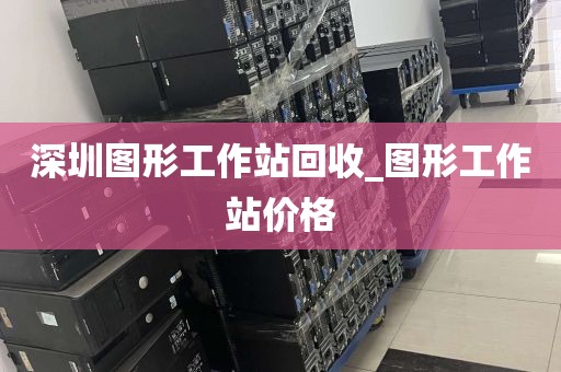 深圳图形工作站回收_图形工作站价格