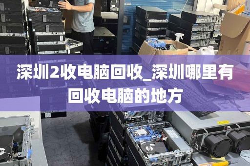深圳2收电脑回收_深圳哪里有回收电脑的地方