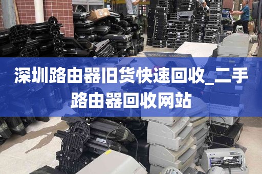 深圳路由器旧货快速回收_二手路由器回收网站