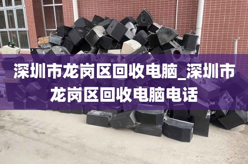 深圳市龙岗区回收电脑_深圳市龙岗区回收电脑电话