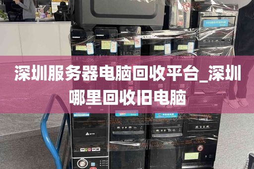 深圳服务器电脑回收平台_深圳哪里回收旧电脑