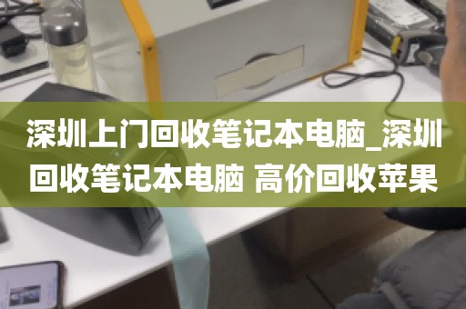 深圳上门回收笔记本电脑_深圳回收笔记本电脑 高价回收苹果