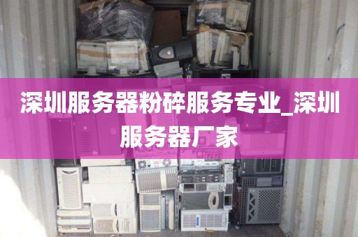 深圳服务器粉碎服务专业_深圳服务器厂家