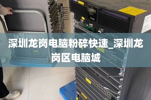 深圳龙岗电脑粉碎快速_深圳龙岗区电脑城