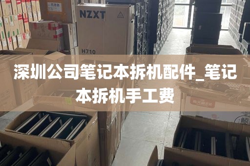 深圳公司笔记本拆机配件_笔记本拆机手工费