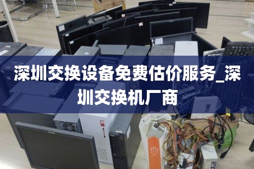 深圳交换设备免费估价服务_深圳交换机厂商