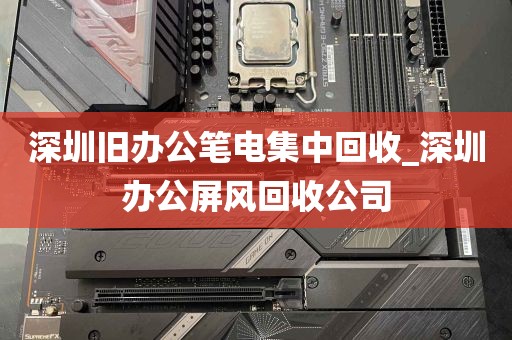 深圳旧办公笔电集中回收_深圳办公屏风回收公司