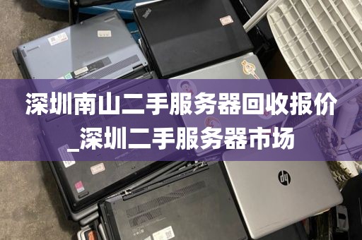 深圳南山二手服务器回收报价_深圳二手服务器市场