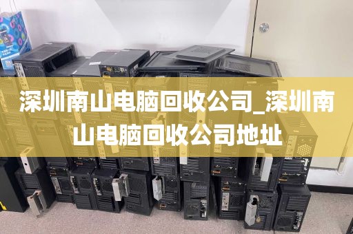 深圳南山电脑回收公司_深圳南山电脑回收公司地址