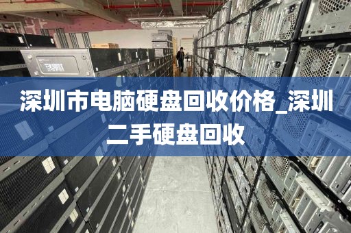 深圳市电脑硬盘回收价格_深圳二手硬盘回收