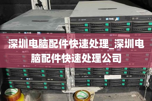 深圳电脑配件快速处理_深圳电脑配件快速处理公司