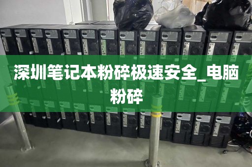 深圳笔记本粉碎极速安全_电脑粉碎