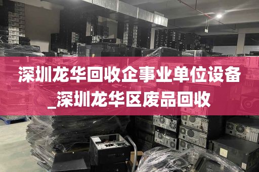 深圳龙华回收企事业单位设备_深圳龙华区废品回收