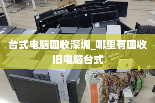 台式电脑回收深圳_哪里有回收旧电脑台式