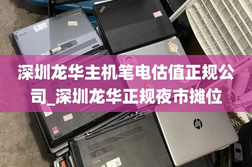 深圳龙华主机笔电估值正规公司_深圳龙华正规夜市摊位