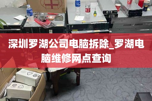 深圳罗湖公司电脑拆除_罗湖电脑维修网点查询