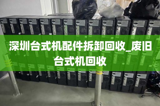 深圳台式机配件拆卸回收_废旧台式机回收