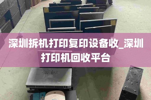 深圳拆机打印复印设备收_深圳打印机回收平台