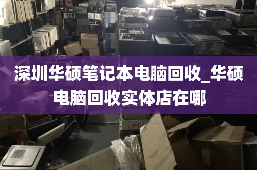 深圳华硕笔记本电脑回收_华硕电脑回收实体店在哪