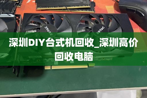 深圳DIY台式机回收_深圳高价回收电脑