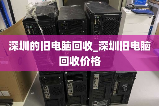深圳的旧电脑回收_深圳旧电脑回收价格