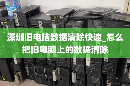 深圳旧电脑数据清除快速_怎么把旧电脑上的数据清除