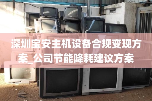 深圳宝安主机设备合规变现方案_公司节能降耗建议方案