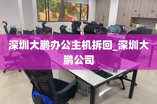 深圳大鹏办公主机拆回_深圳大鹏公司