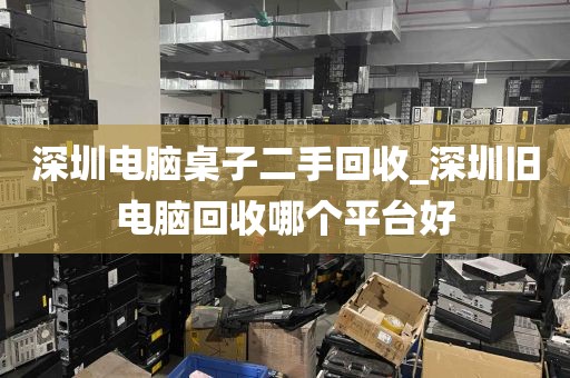 深圳电脑桌子二手回收_深圳旧电脑回收哪个平台好