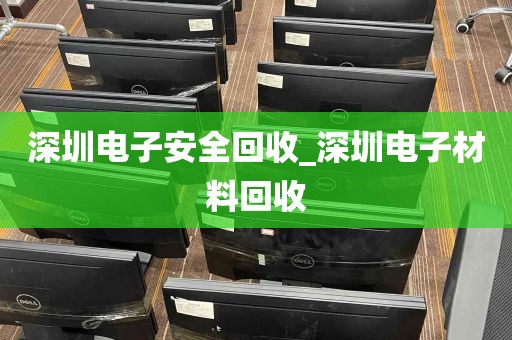 深圳电子安全回收_深圳电子材料回收