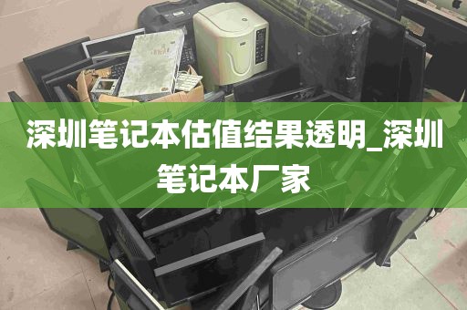 深圳笔记本估值结果透明_深圳笔记本厂家