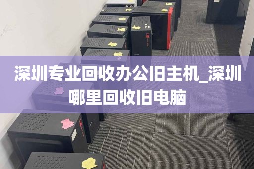 深圳专业回收办公旧主机_深圳哪里回收旧电脑