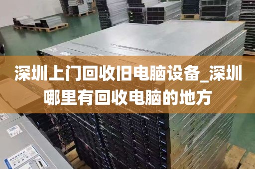 深圳上门回收旧电脑设备_深圳哪里有回收电脑的地方
