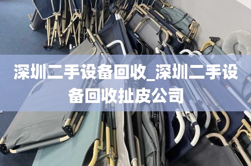 深圳二手设备回收_深圳二手设备回收扯皮公司