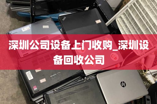 深圳公司设备上门收购_深圳设备回收公司