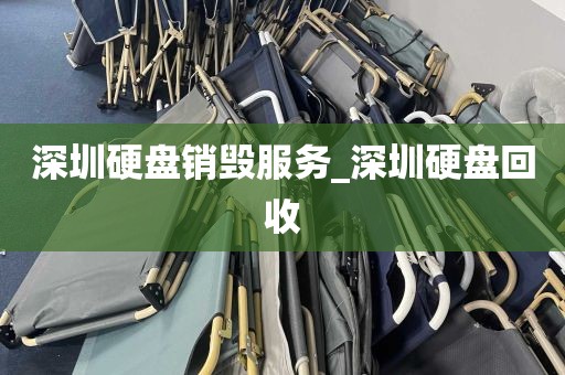 深圳硬盘销毁服务_深圳硬盘回收